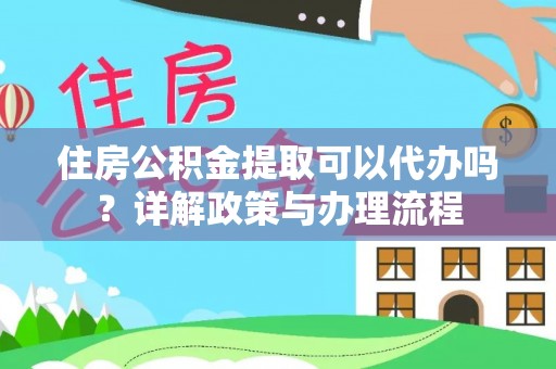 鹿港住房公积金提取可以代办吗？详解政策与办理流程