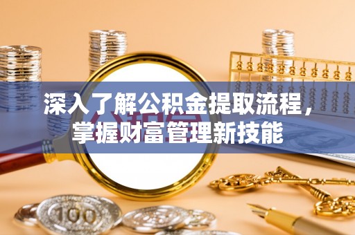 鹿港深入了解公积金提取流程，掌握财富管理新技能