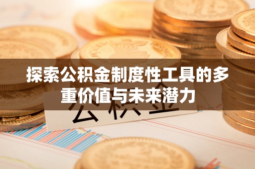 鹿港探索公积金制度性工具的多重价值与未来潜力