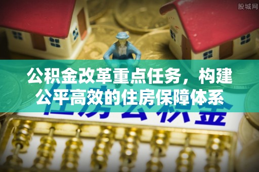 鹿港公积金改革重点任务，构建公平高效的住房保障体系