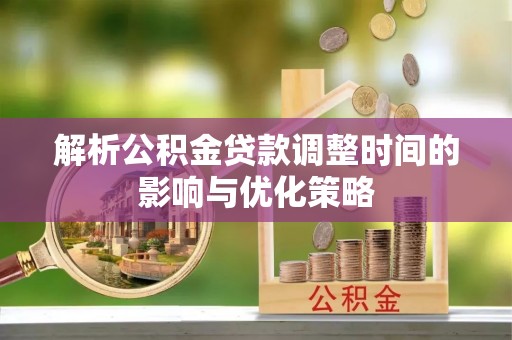 鹿港解析公积金贷款调整时间的影响与优化策略
