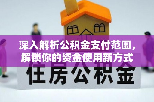 鹿港深入解析公积金支付范围，解锁你的资金使用新方式