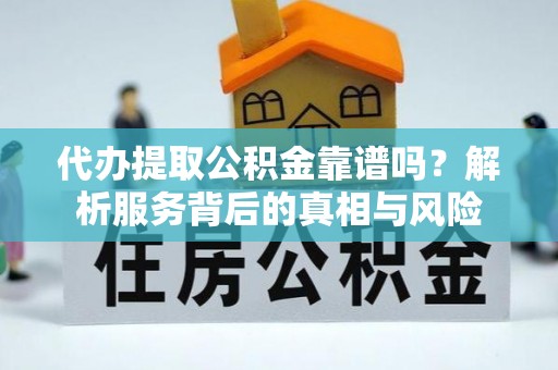 鹿港代办提取公积金靠谱吗？解析服务背后的真相与风险