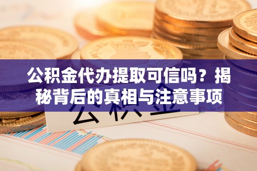 鹿港公积金代办提取可信吗？揭秘背后的真相与注意事项