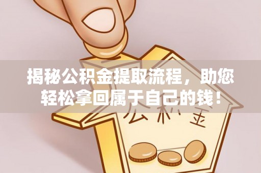 鹿港揭秘公积金提取流程，助您轻松拿回属于自己的钱！
