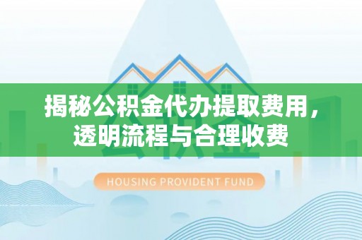 鹿港揭秘公积金代办提取费用，透明流程与合理收费