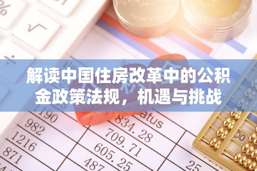 鹿港解读中国住房改革中的公积金政策法规，机遇与挑战