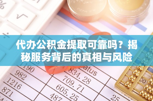 鹿港代办公积金提取可靠吗？揭秘服务背后的真相与风险
