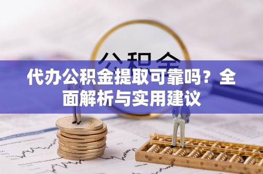 鹿港代办公积金提取可靠吗？全面解析与实用建议