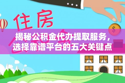 鹿港揭秘公积金代办提取服务，选择靠谱平台的五大关键点