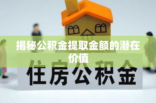 鹿港揭秘公积金提取金额的潜在价值