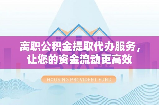 鹿港离职公积金提取代办服务，让您的资金流动更高效