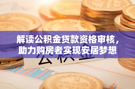 鹿港解读公积金贷款资格审核，助力购房者实现安居梦想