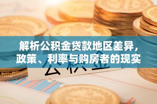 鹿港解析公积金贷款地区差异，政策、利率与购房者的现实选择