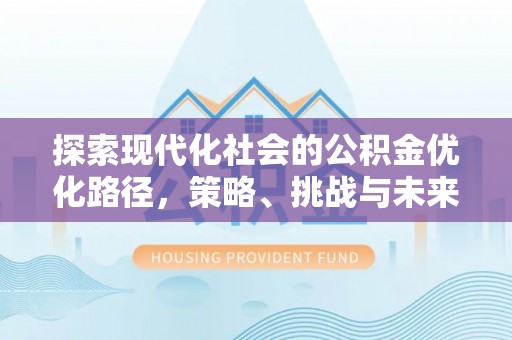 鹿港探索现代化社会的公积金优化路径，策略、挑战与未来展望