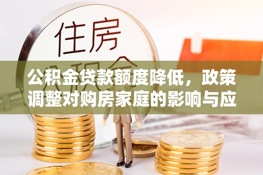 鹿港公积金贷款额度降低，政策调整对购房家庭的影响与应对策略