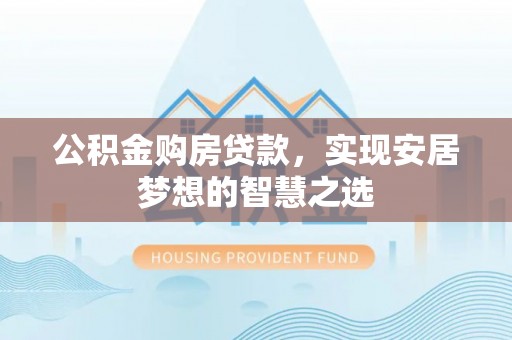 鹿港公积金购房贷款，实现安居梦想的智慧之选