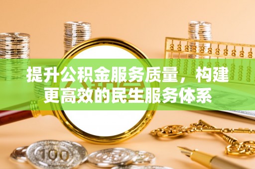 鹿港提升公积金服务质量，构建更高效的民生服务体系