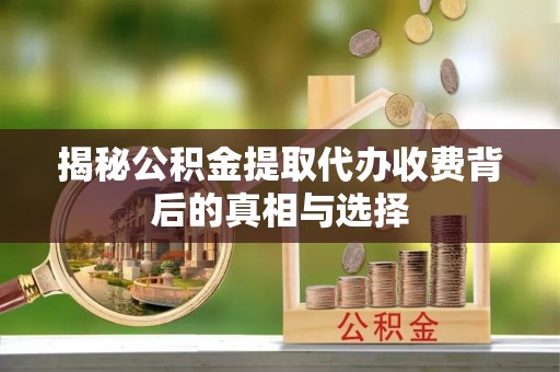 鹿港揭秘公积金提取代办收费背后的真相与选择