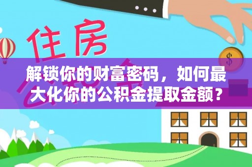 鹿港解锁你的财富密码，如何最大化你的公积金提取金额？