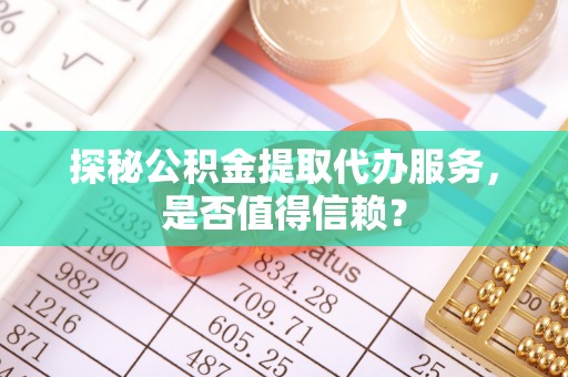 鹿港探秘公积金提取代办服务，是否值得信赖？