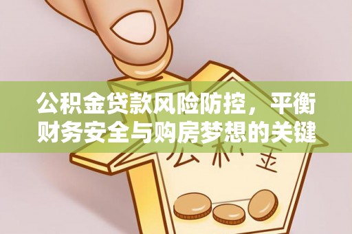 鹿港公积金贷款风险防控，平衡财务安全与购房梦想的关键