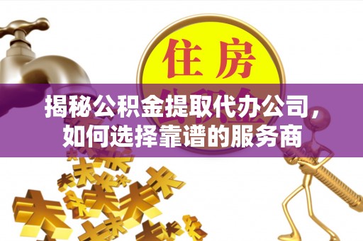 鹿港揭秘公积金提取代办公司，如何选择靠谱的服务商