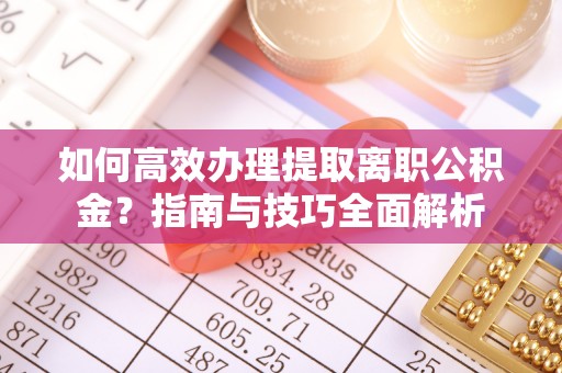 鹿港如何高效办理提取离职公积金？指南与技巧全面解析