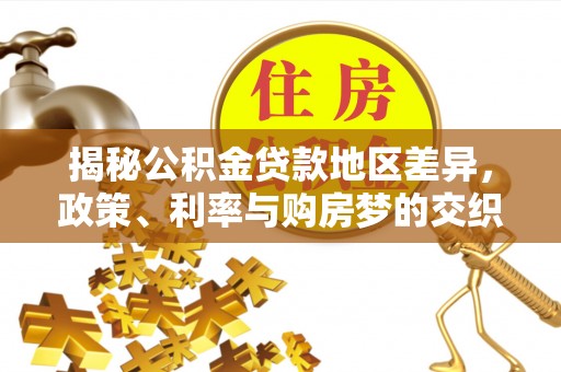 鹿港揭秘公积金贷款地区差异，政策、利率与购房梦的交织