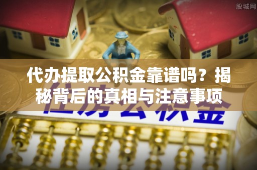 鹿港代办提取公积金靠谱吗？揭秘背后的真相与注意事项