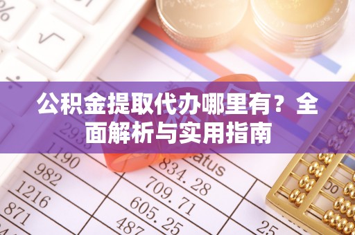 鹿港公积金提取代办哪里有？全面解析与实用指南