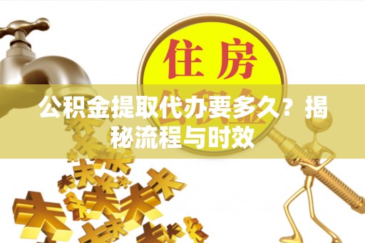 鹿港公积金提取代办要多久？揭秘流程与时效