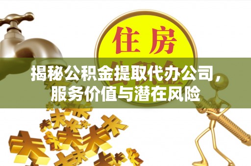 鹿港揭秘公积金提取代办公司，服务价值与潜在风险