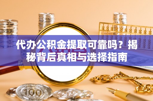 鹿港代办公积金提取可靠吗？揭秘背后真相与选择指南
