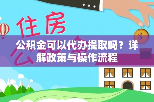 鹿港公积金可以代办提取吗？详解政策与操作流程