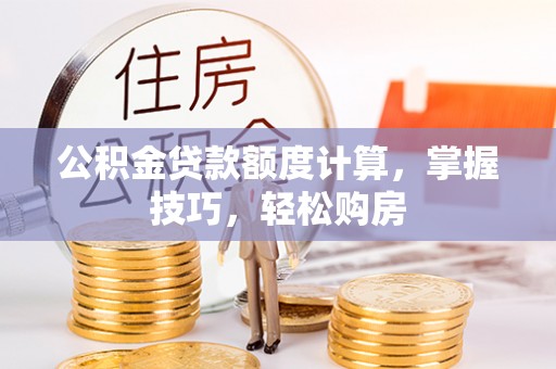 鹿港公积金贷款额度计算，掌握技巧，轻松购房