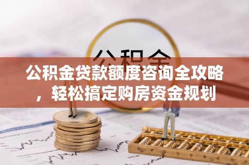 鹿港公积金贷款额度咨询全攻略，轻松搞定购房资金规划
