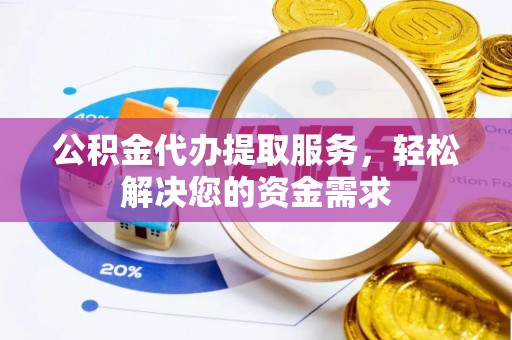 鹿港公积金代办提取服务，轻松解决您的资金需求