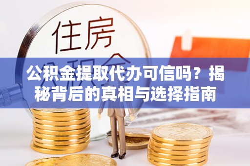 鹿港公积金提取代办可信吗？揭秘背后的真相与选择指南