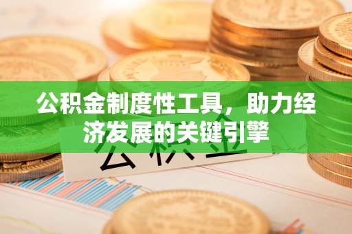 鹿港公积金制度性工具，助力经济发展的关键引擎