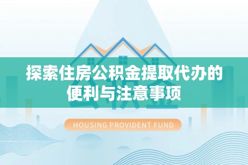鹿港探索住房公积金提取代办的便利与注意事项