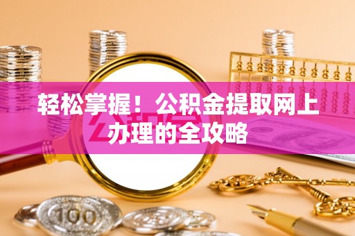 鹿港轻松掌握！公积金提取网上办理的全攻略