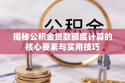 鹿港揭秘公积金贷款额度计算的核心要素与实用技巧