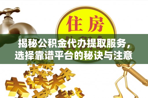 鹿港揭秘公积金代办提取服务，选择靠谱平台的秘诀与注意事项