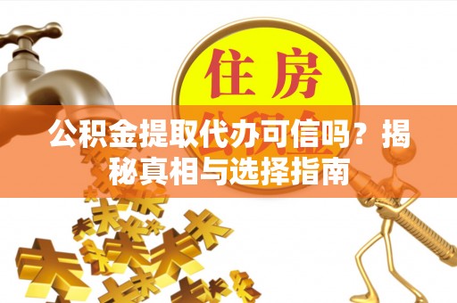 鹿港公积金提取代办可信吗？揭秘真相与选择指南