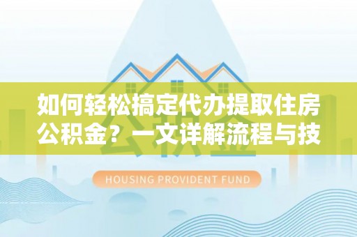 鹿港如何轻松搞定代办提取住房公积金？一文详解流程与技巧