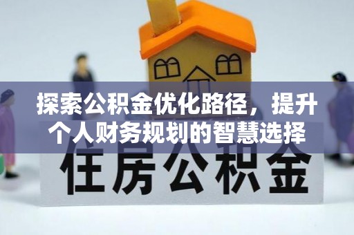 鹿港探索公积金优化路径，提升个人财务规划的智慧选择