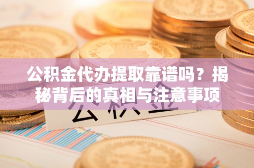 鹿港公积金代办提取靠谱吗？揭秘背后的真相与注意事项