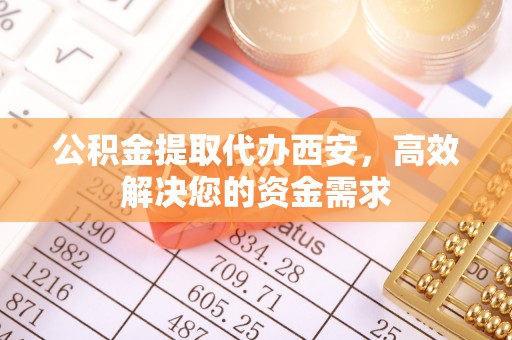 鹿港公积金提取代办西安，高效解决您的资金需求