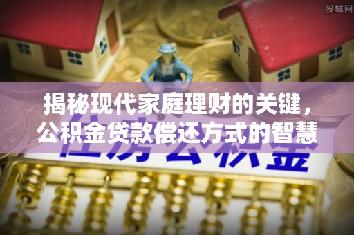 鹿港揭秘现代家庭理财的关键，公积金贷款偿还方式的智慧选择